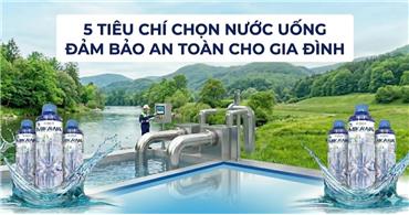 5 TIÊU CHÍ CHỌN NƯỚC UỐNG ĐẢM BẢO AN TOÀN CHO GIA ĐÌNH